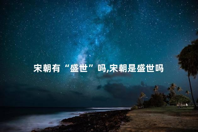  宋朝有“盛世”吗，宋朝是盛世吗